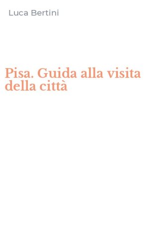 Pisa. Guida alla visita della citt&agrave;