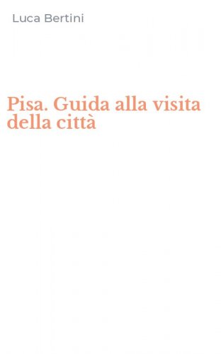 Pisa. Guida alla visita della citt&agrave;