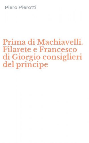 Prima di Machiavelli. Filarete e Francesco di Giorgio consiglieri del principe
