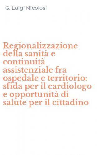 Regionalizzazione della sanit&agrave; e continuit&agrave; assistenziale fra ospedale e territorio: sfida per il cardiologo e opportunit&agrave; di salute per il cittadino