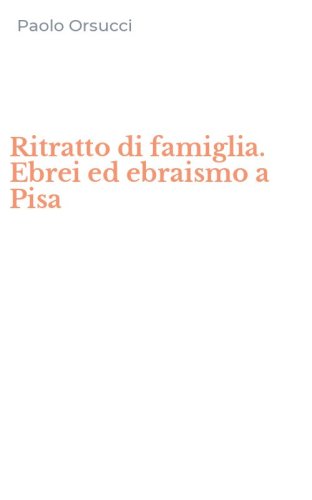 Ritratto di famiglia. Ebrei ed ebraismo a Pisa