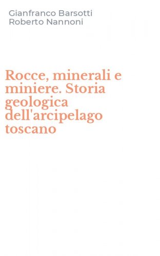 Rocce, minerali e miniere. Storia geologica dell'arcipelago toscano
