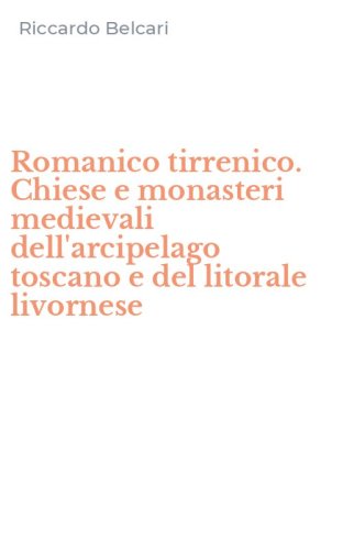 Romanico tirrenico. Chiese e monasteri medievali dell'arcipelago toscano e del litorale livornese
