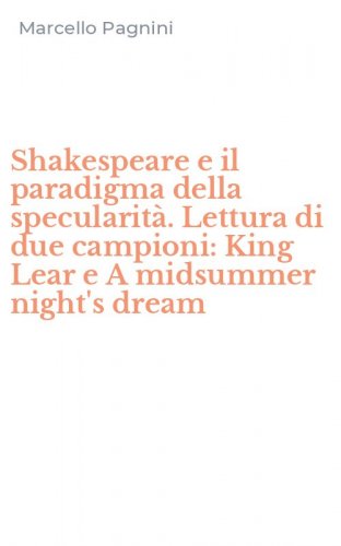 Shakespeare e il paradigma della specularit&agrave;. Lettura di due campioni: King Lear e A midsummer night's dream