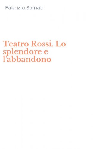 Teatro Rossi. Lo splendore e l'abbandono