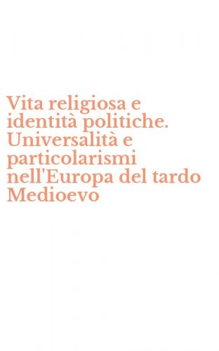 Vita religiosa e identit&agrave; politiche. Universalit&agrave; e particolarismi nell'Europa del tardo Medioevo