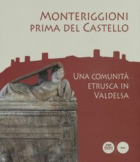 Monteriggioni&nbsp;prima del Castello. Una comunit&agrave;&nbsp;etrusca in&nbsp;Valdelsa. Catalogo della mostra (Monteriggioni, 13 ottobre 2018-23 aprile 2019)
