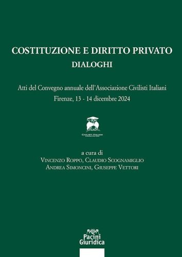 Costituzione e diritto privato. Dialoghi. Atti del convegno annuale dell'associazione civilisti italiani (Firenze, 13-14 dicembre 2024)