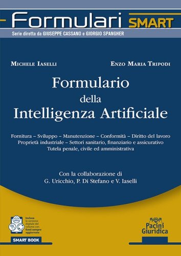 Formulario della intelligenza artificiale. Fornitura, sviluppo, manutenzione, conformit&agrave;, diritto del lavoro propriet&agrave; industriale, settori sanitario, finanziario e assicurativo tutela penale, civile ed amministrativa