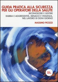 Guida pratica alla sicurezza per gli operatori della salute. Riconoscere e gestire rabbia e aggressivit&agrave;, minacce e violenza, nel lavoro di ogni giorno - GESTIRE RABBIA E AGGRESSIVITA, MINACCE E VIOLENZA, NEL LAVORO DI OGNI GIORNO