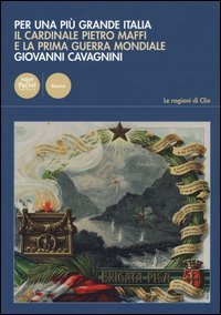 Per una pi&ugrave; grande Italia. Il cardinale Pietro Maffi e la prima guerra mondiale