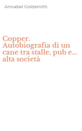 Copper. Autobiografia di un cane tra stalle, pub e... alta societ&agrave;