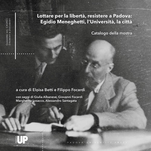 Lottare per la libert&agrave;, resistere a Padova: Egidio Meneghetti, l'Universit&agrave;, la citt&agrave;