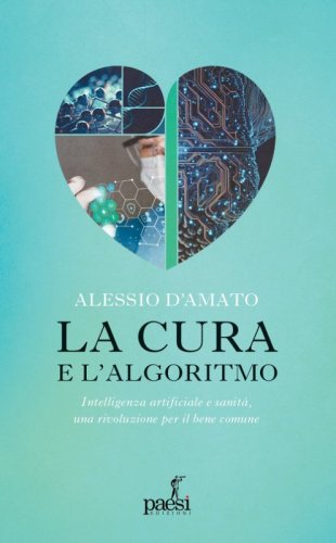 La cura e l'algoritmo. Intelligenza artificiale e sanit&agrave;, una rivoluzione per il bene comune