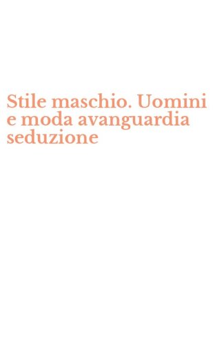 Stile maschio. Uomini e moda avanguardia seduzione