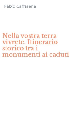 Nella vostra terra vivrete. Itinerario storico tra i monumenti ai caduti