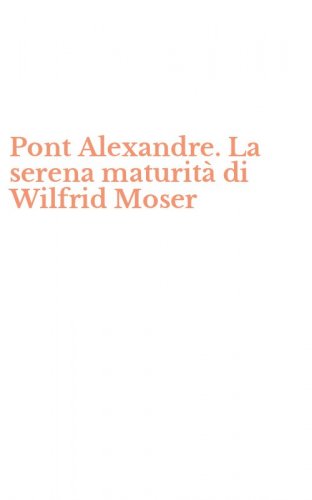 Pont Alexandre. La serena maturit&agrave; di Wilfrid Moser
