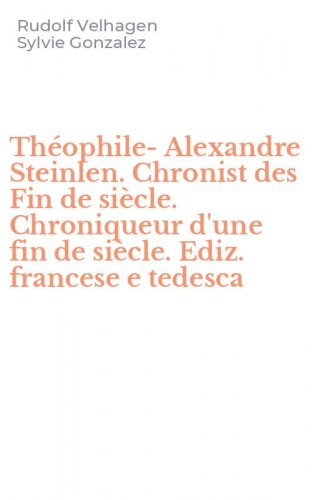 Th&eacute;ophile-Alexandre Steinlen. Chronist des Fin de si&egrave;cle. Chroniqueur d'une fin de si&egrave;cle. Ediz. francese e tedesca