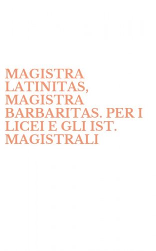MAGISTRA LATINITAS, MAGISTRA BARBARITAS. PER I LICEI E GLI IST. MAGISTRALI