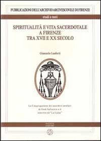 Spiritualit&agrave; e vita sacerdotale a Firenze tra XVII e XX secolo. La congregazione dei sacerdoti secolari di Ges&ugrave; Salvatore e il convitto de &laquo;La Calza&raquo;