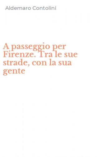 A passeggio per Firenze. Tra le sue strade, con la sua gente