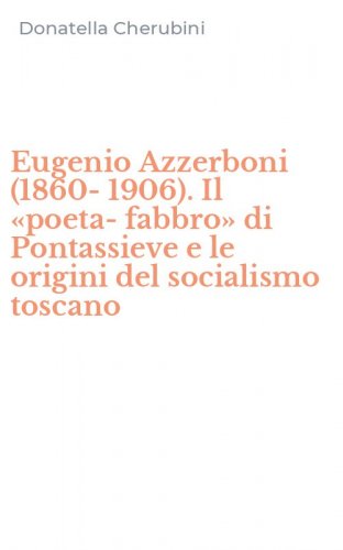Eugenio Azzerboni (1860-1906). Il &laquo;poeta-fabbro&raquo; di Pontassieve e le origini del socialismo toscano