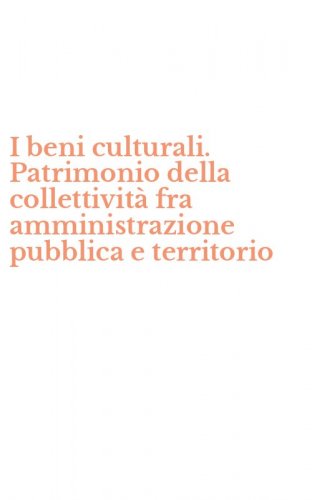 I beni culturali. Patrimonio della collettivit&agrave; fra amministrazione pubblica e territorio
