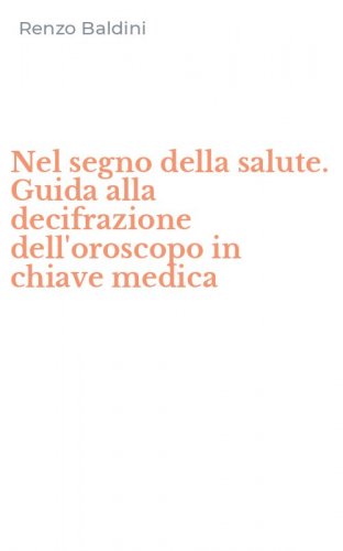 Nel segno della salute. Guida alla decifrazione dell'oroscopo in chiave medica