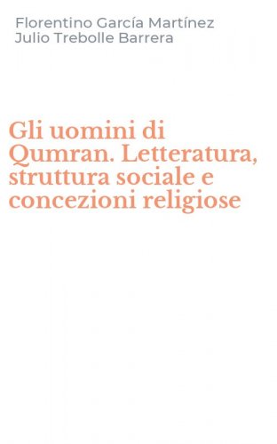 Gli uomini di Qumran. Letteratura, struttura sociale e concezioni religiose