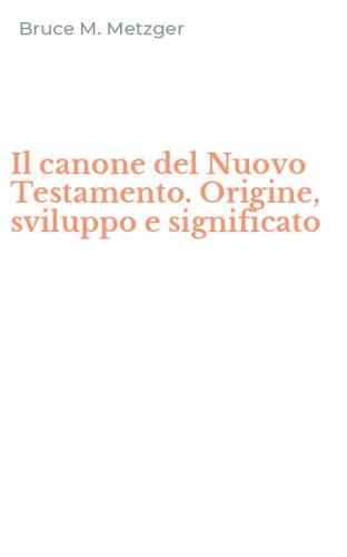 Il canone del Nuovo Testamento. Origine, sviluppo e significato