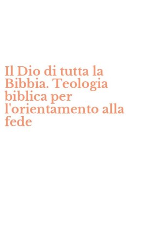 Il Dio di tutta la Bibbia. Teologia biblica per l'orientamento alla fede