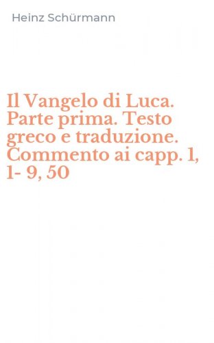 Il Vangelo di Luca. Parte prima. Testo greco e traduzione. Commento ai capp. 1, 1-9, 50