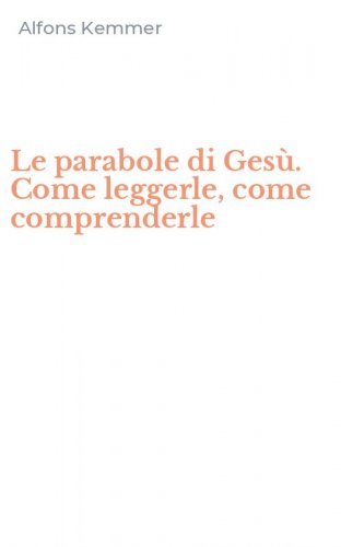 Le parabole di Ges&ugrave;. Come leggerle, come comprenderle