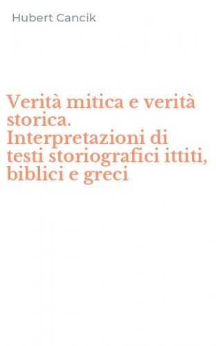 Verit&agrave; mitica e verit&agrave; storica. Interpretazioni di testi storiografici ittiti, biblici e greci