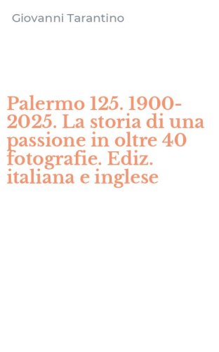 Palermo 125. 1900-2025. La storia di una passione in oltre 40 fotografie. Ediz. italiana e inglese