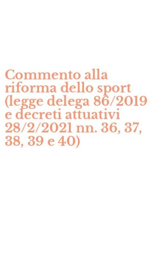 Commento alla riforma dello sport (legge delega 86/2019 e decreti attuativi 28/2/2021 nn. 36, 37, 38, 39 e 40)