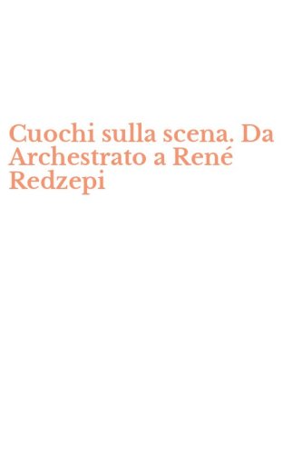 Cuochi sulla scena. Da Archestrato a Ren&eacute; Redzepi