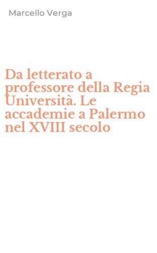 Da letterato a professore della Regia Universit&agrave;. Le accademie a Palermo nel XVIII secolo