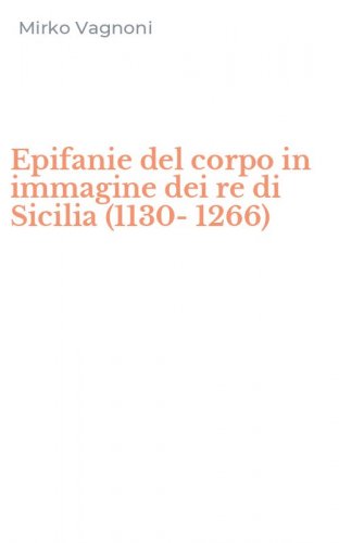 Epifanie del corpo in immagine dei re di Sicilia (1130-1266)