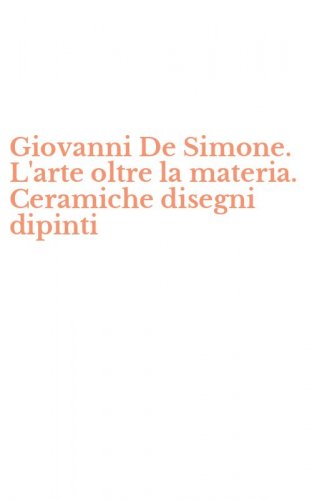 Giovanni De Simone. L'arte oltre la materia. Ceramiche disegni dipinti