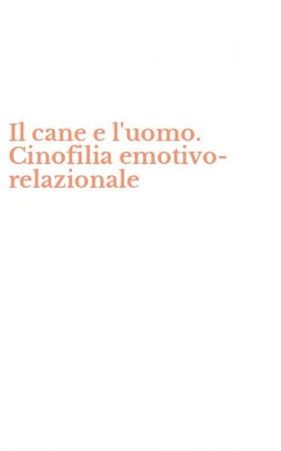 Il cane e l'uomo. Cinofilia emotivo-relazionale