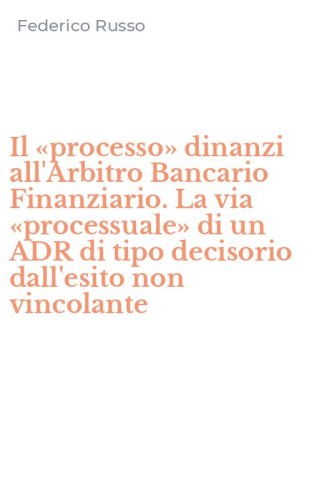 Il &laquo;processo&raquo; dinanzi all'Arbitro Bancario Finanziario. La via &laquo;processuale&raquo; di un ADR di tipo decisorio dall'esito non vincolante
