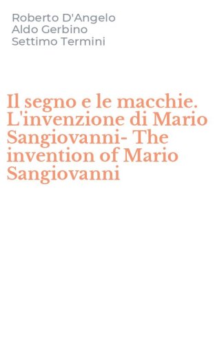 Il segno e le macchie. L'invenzione di Mario Sangiovanni-The invention of Mario Sangiovanni