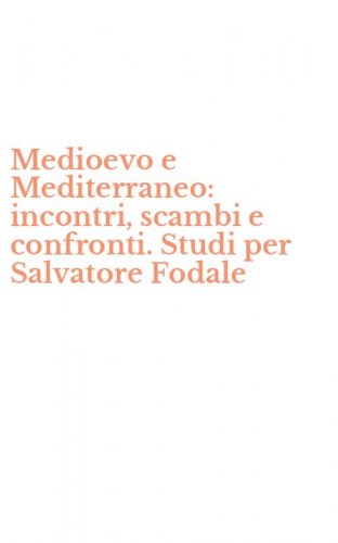 Medioevo e Mediterraneo: incontri, scambi e confronti. Studi per Salvatore Fodale