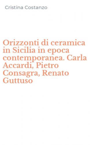 Orizzonti di ceramica in Sicilia in epoca contemporanea. Carla Accardi, Pietro Consagra, Renato Guttuso
