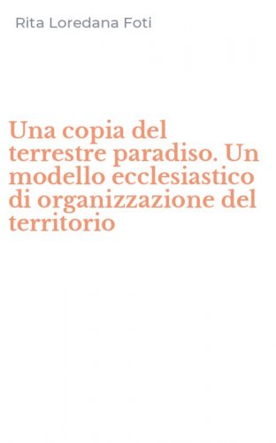 Una copia del terrestre paradiso. Un modello ecclesiastico di organizzazione del territorio
