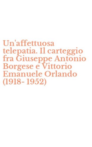 Un'affettuosa telepatia. Il carteggio fra Giuseppe Antonio Borgese e Vittorio Emanuele Orlando (1918-1952)