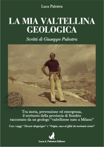 La mia Valtellina geologica. Scritti di Giuseppe Palestra