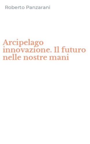 Arcipelago innovazione. Il futuro nelle nostre mani