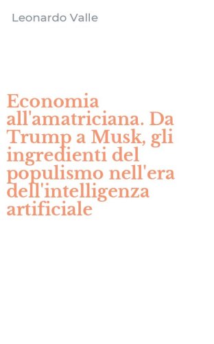 Economia all'amatriciana. Da Trump a Musk, gli ingredienti del populismo nell'era dell'intelligenza artificiale